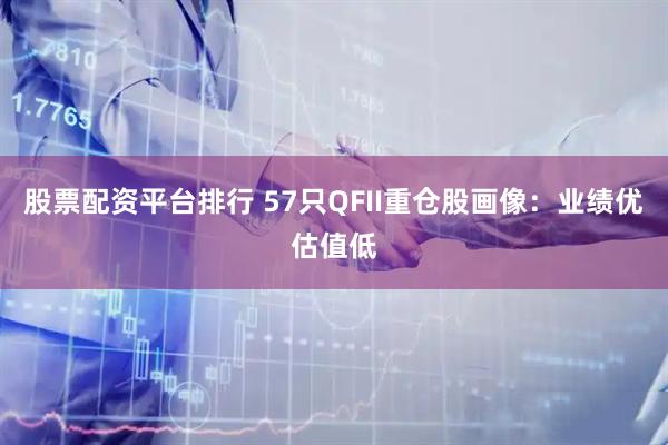 股票配资平台排行 57只QFII重仓股画像：业绩优估值低