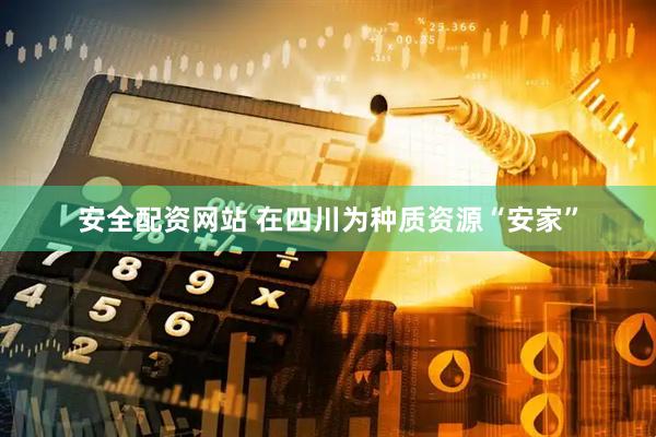 安全配资网站 在四川为种质资源“安家”