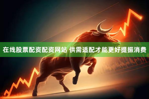 在线股票配资配资网站 供需适配才能更好提振消费