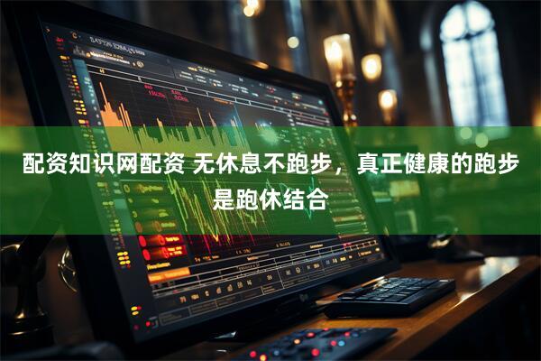 配资知识网配资 无休息不跑步，真正健康的跑步是跑休结合