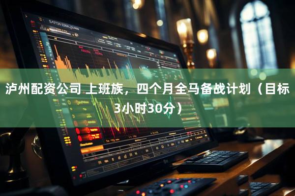 泸州配资公司 上班族，四个月全马备战计划（目标3小时30分）