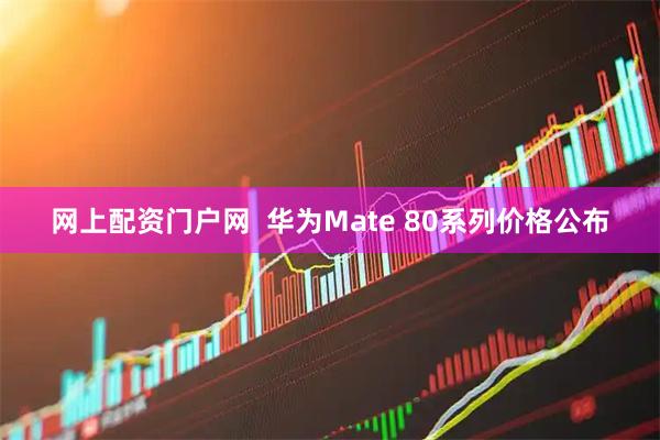 网上配资门户网 华为Mate 80系列价格公布